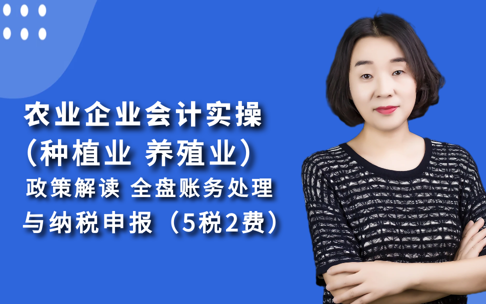 农业会计(含种植业和养殖业)政策解读、全盘账务处理(1个月)、报税(增值税、企业所得税预缴、个税预缴、印花税、附加税费)哔哩哔哩bilibili