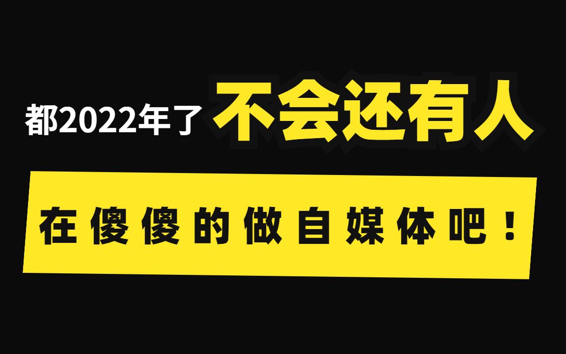 都2022年了,不会还有人在傻傻的做自媒体吧,那都是别人玩剩下的!哔哩哔哩bilibili