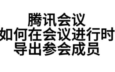 腾讯会议如何导出参会成员2(会议进行时)哔哩哔哩bilibili