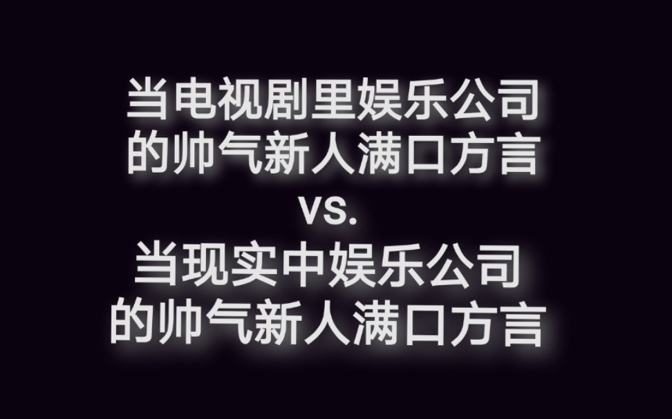 当电视剧里娱乐公司的帅气新人满口方言vs.当现实中娱乐公司的帅气新人满口方言哔哩哔哩bilibili