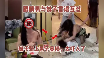 Download Video: 卧槽，眼睛男与妹子互怼，妹子骑上男子暴揍，太吓人了