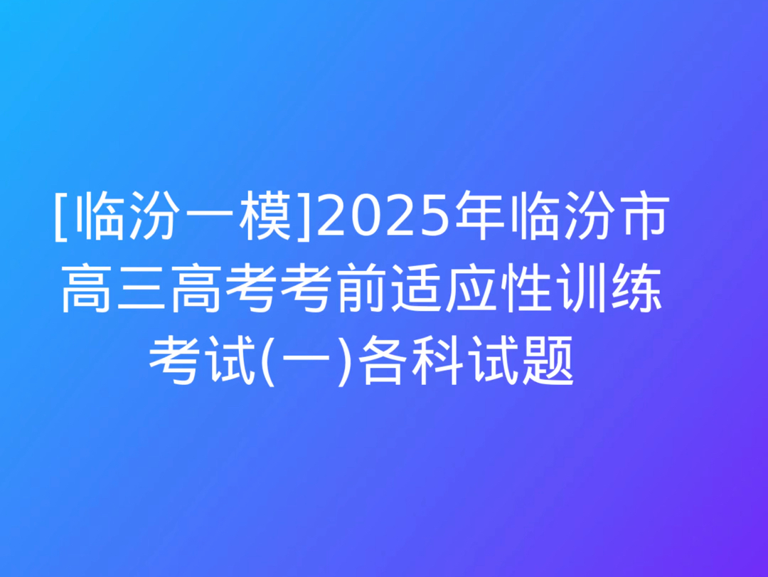 [临汾一模]2025年临汾市高三高考考前适应性训练考试(一)各科试题哔哩哔哩bilibili