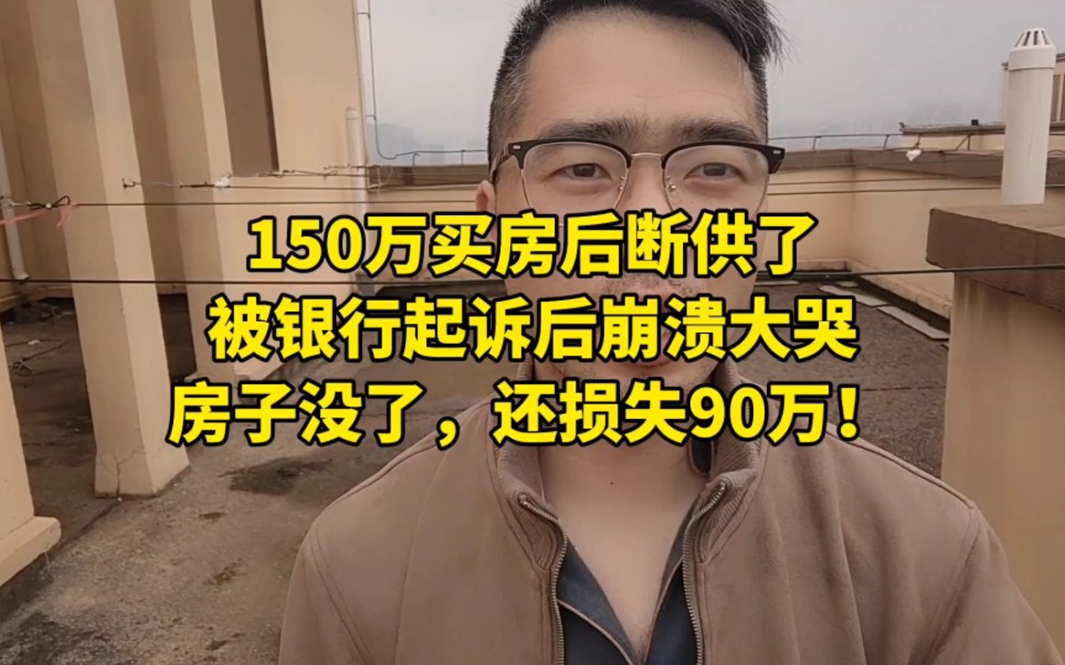 150万买房后断供了,被银行起诉后崩溃大哭:房子没了,还损失90万!哔哩哔哩bilibili