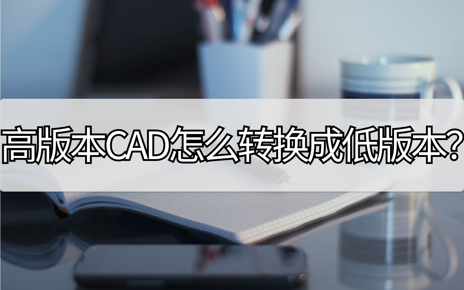 高版本CAD怎么转换成低版本?其实这样就能解决哔哩哔哩bilibili