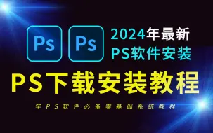 下载视频: PS下载安装免费教程（2024全新PS教程电脑版PS软件免费下载安装教程)全新PS安装包，最新PS安装教程