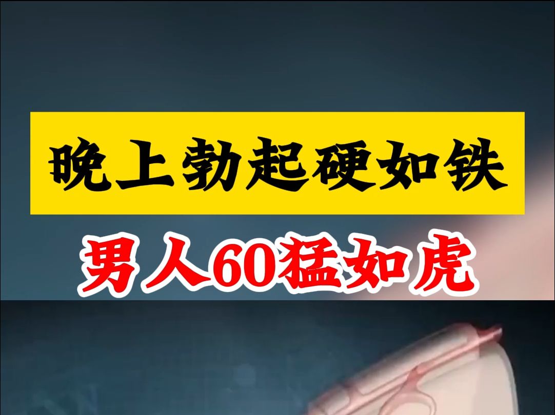 晚上勃起硬如铁,男人60猛如虎,你爽了老婆更爽哔哩哔哩bilibili