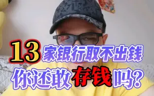 Download Video: 13家银行取不出钱来了，你还敢存吗？