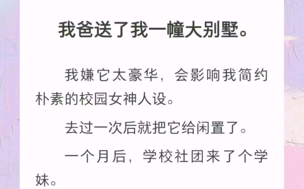 我爸送了我一幢大别墅,一个月后,有个学妹说别墅是她的,还说我爸是她爸?书名《假千金别墅之行》全文zhi hu~哔哩哔哩bilibili