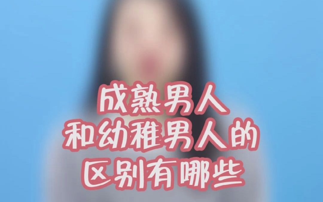 成熟男人和幼稚男人的区别,究竟在什么地方?学会识别这五点不再愁哔哩哔哩bilibili