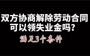 Descargar video: 双方协商解除劳动合同，劳动者可以领取失业金吗？请满足3个条件！