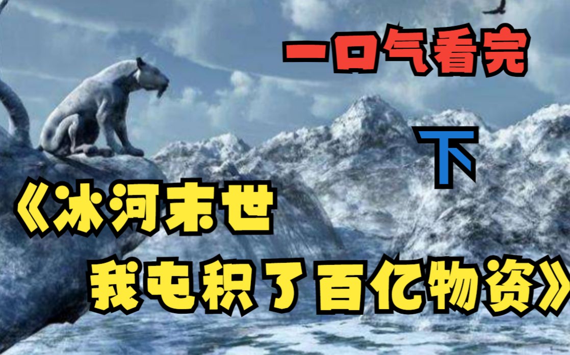 [图]【下】一口气看完《冰河末世我囤积了百亿物资》末日+重生+爆囤物资+苟+无限空间，黑化复仇不圣母，伽马射线射中地球，气温暴降100度，全球进入冰河时代