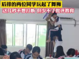 Download Video: 班主任视角里的学生，后排两位同学做练习时玩起了舞狮，老师：不想打断，课后批评教育也少不了