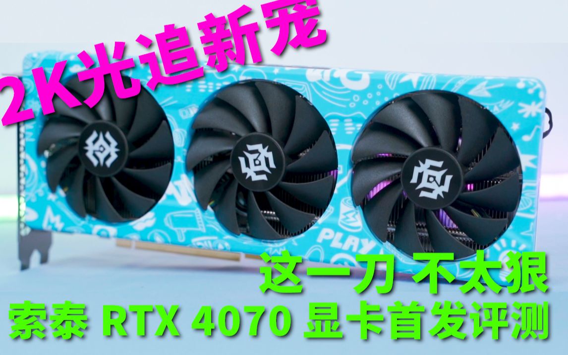 2K光追新宠,这一刀着实不太狠丨索泰RTX 4070显卡首发评测哔哩哔哩bilibili