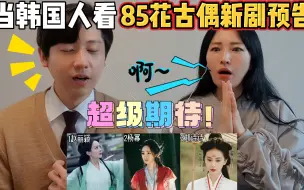 Download Video: 当韩国人看85花古偶新剧预告，你们最期待哪一部呢？