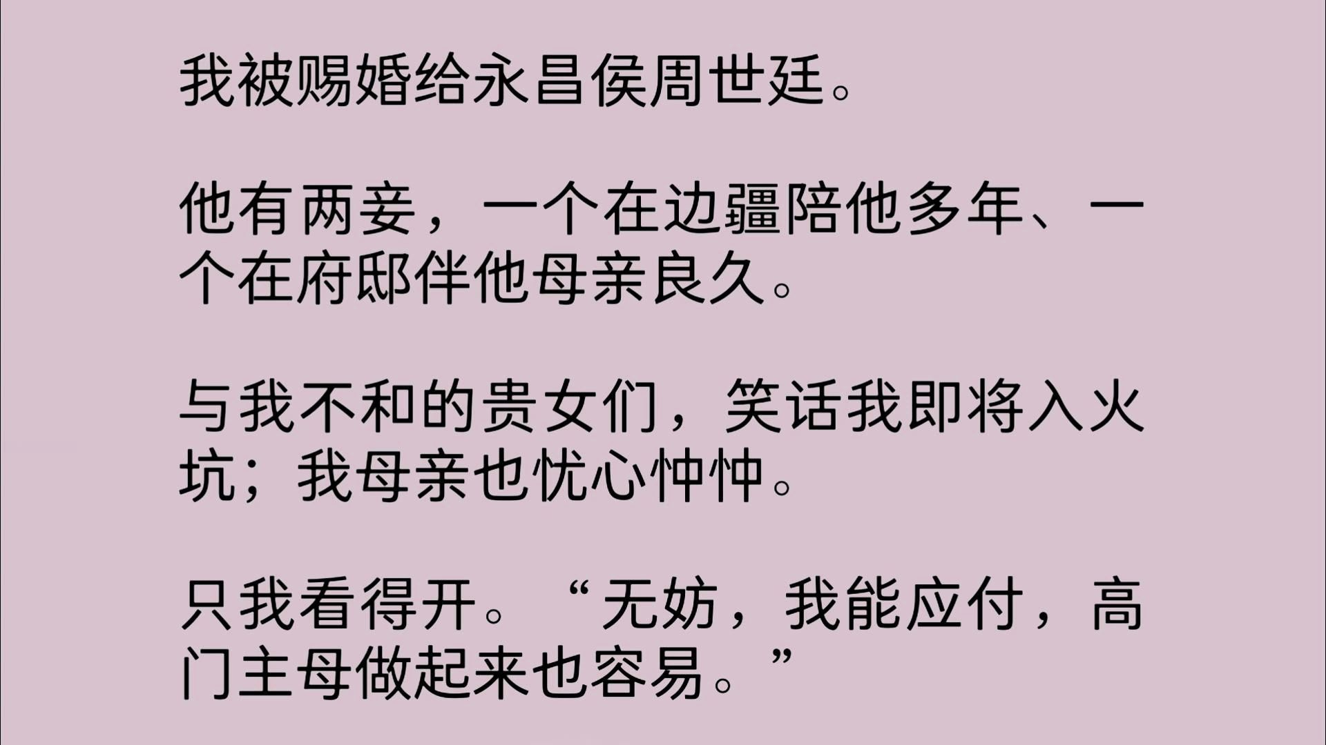 我被赐婚给永昌侯周世廷.他有两妾,一个在边疆陪他多年、一个在府邸伴他母亲良久.与我不和的贵女们,笑话我即将入火坑;我母亲也忧心忡忡.只我看...