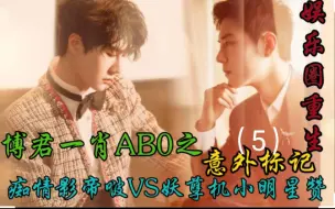 Download Video: 博君一肖ABO之意外标记5【娱乐圈重生|双洁|先婚后爱|双向暗恋|矜贵痴情影帝VS妖孽心机小明星】