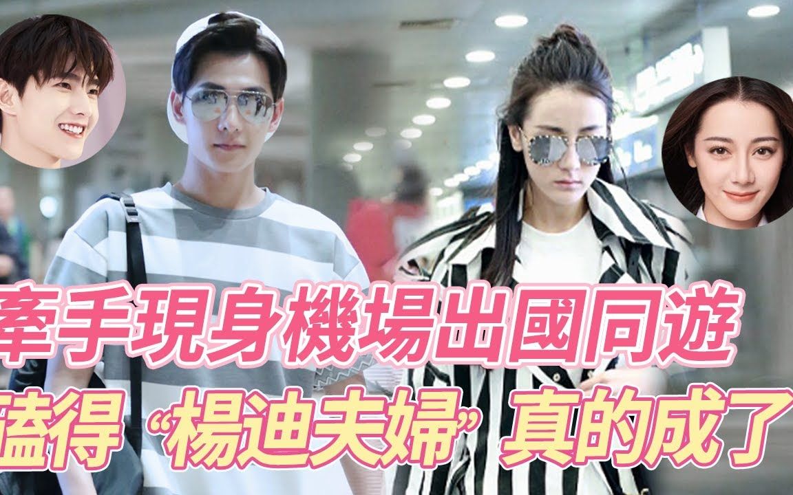 杨洋迪丽热巴高调牵手现身机场,出国同游共度假期,俩人高颜值也太般配