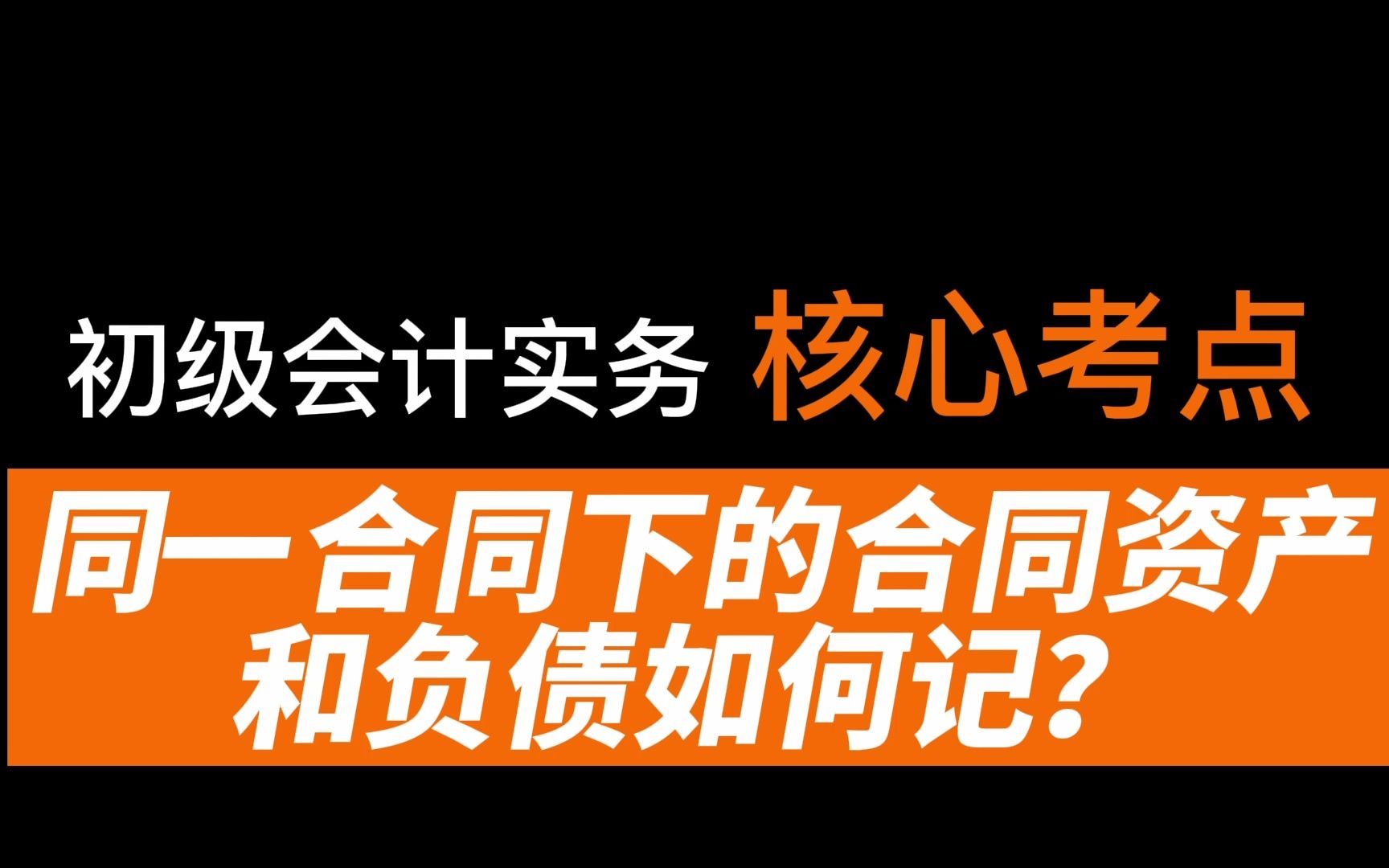 2022初级会计职称|初级会计实务核心考点:合同资产与合同负债考点解析.同一合同下的合同资产和合同负债要以金额列示哔哩哔哩bilibili