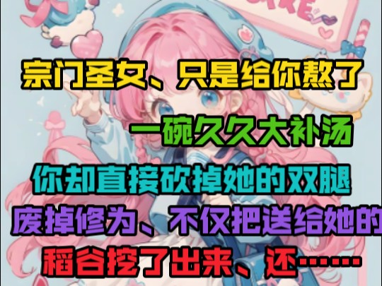 宗门圣女只是给你熬了一碗久久大补汤,你却直接砍掉她的双腿,废掉修为,不仅把送给她的稻谷挖了出来,还…………哔哩哔哩bilibili