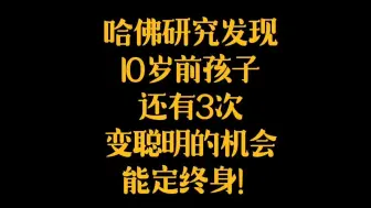 Download Video: 哈佛大学儿童行为科学家教授的团队进行了一项研究，研究发现，孩子的大脑发育时期是有高峰期的，孩子在10岁前有三次变聪明的机会！