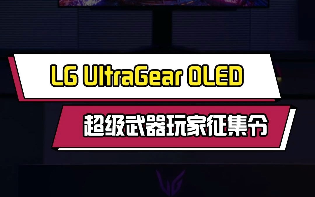 LG UltraGear OLED超级武器玩家征集令哔哩哔哩bilibili