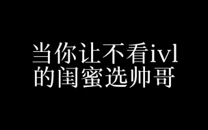 Download Video: 「ivl」闺蜜帅哥选择