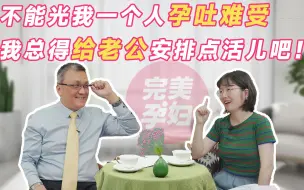 Download Video: 不能光我一个人孕吐难受，我总得给老公安排点活儿吧！