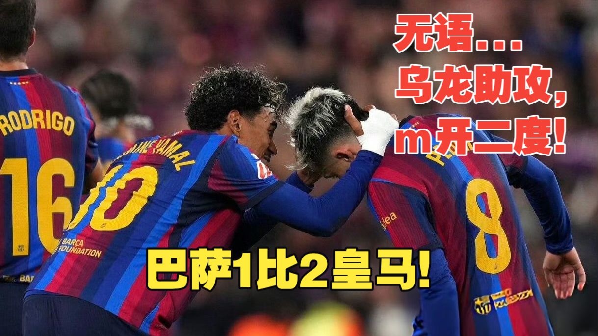 【真实解说】巴萨1比2皇马！拳打脚踢也没牌，姆开二度！马丁乌龙助攻，热苏斯替补献失误，亚马尔失空门