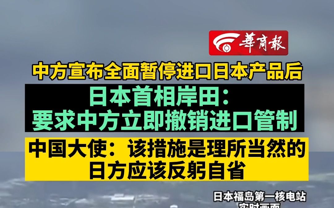 中方宣布全面暂停进口日本产品后 日本首相岸田:要求中方立即撤销进口管制 中国大使:该措施是理所当然的 日方应该反躬自省!哔哩哔哩bilibili