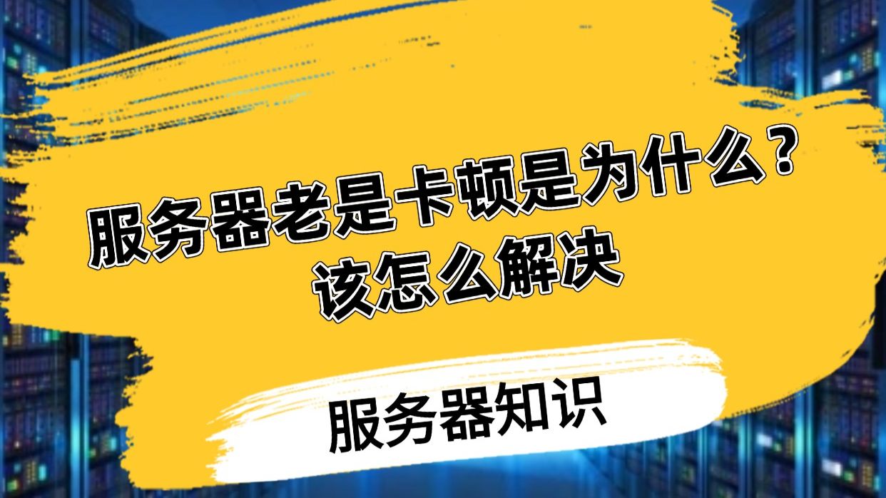 服务器老是卡顿是为什么?该怎么解决