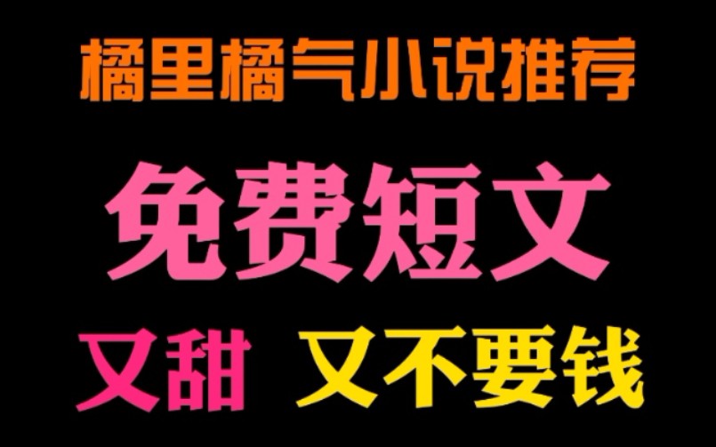 【橘里橘气】白嫖党的狂喜:是免费短文呀!哔哩哔哩bilibili