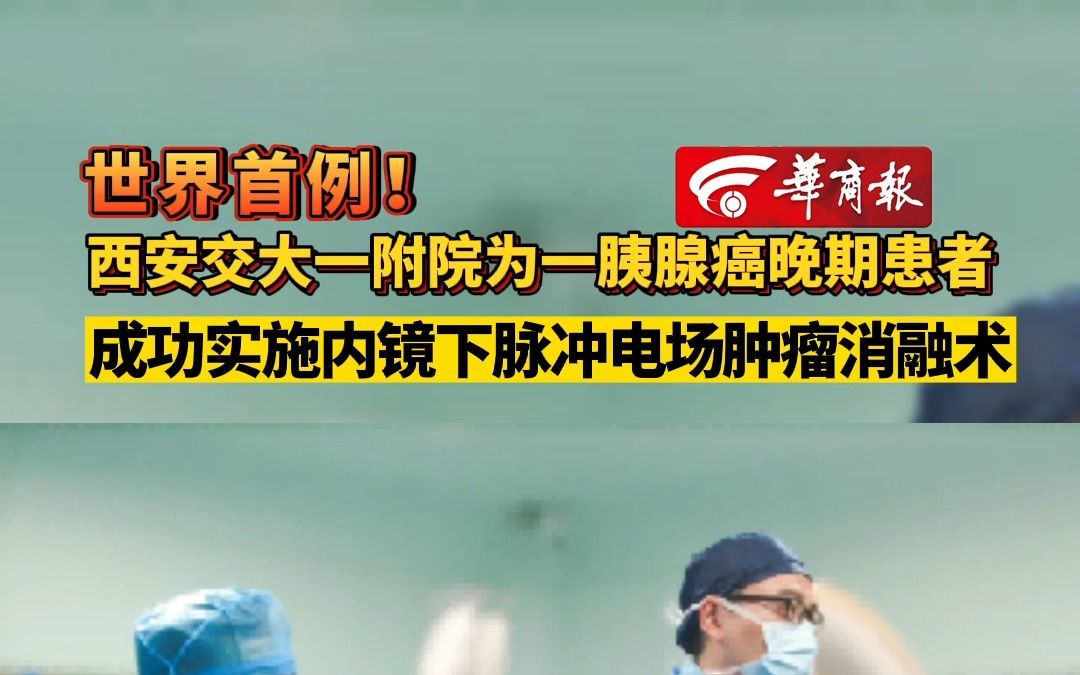 【世界首例!西安交大一附院为一胰腺癌晚期患者成功实施内镜下脉冲电场肿瘤消融术 】哔哩哔哩bilibili