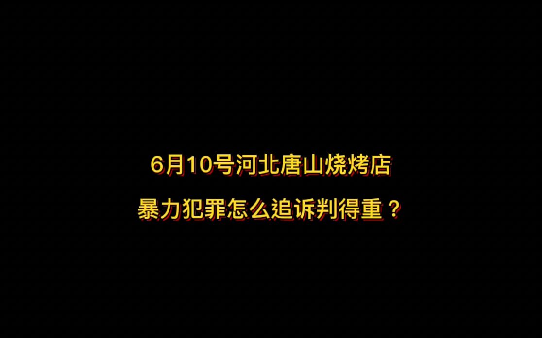 6月10号河北唐山烧烤店暴力犯罪怎么追诉判得重?哔哩哔哩bilibili