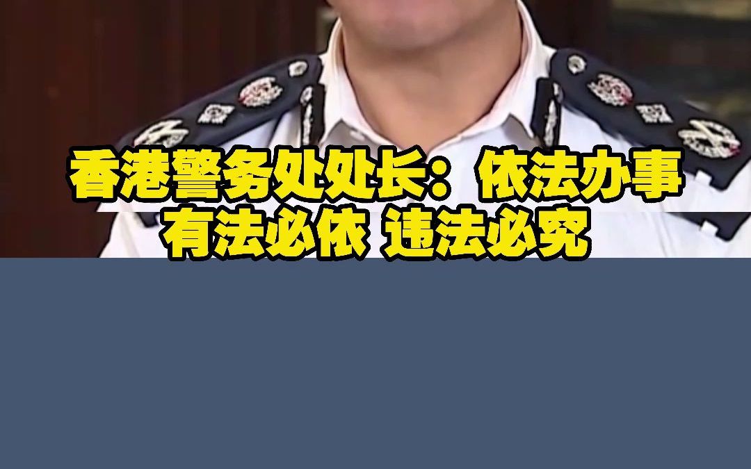 香港警务处处长:依法办事 有法必依 违法必究哔哩哔哩bilibili