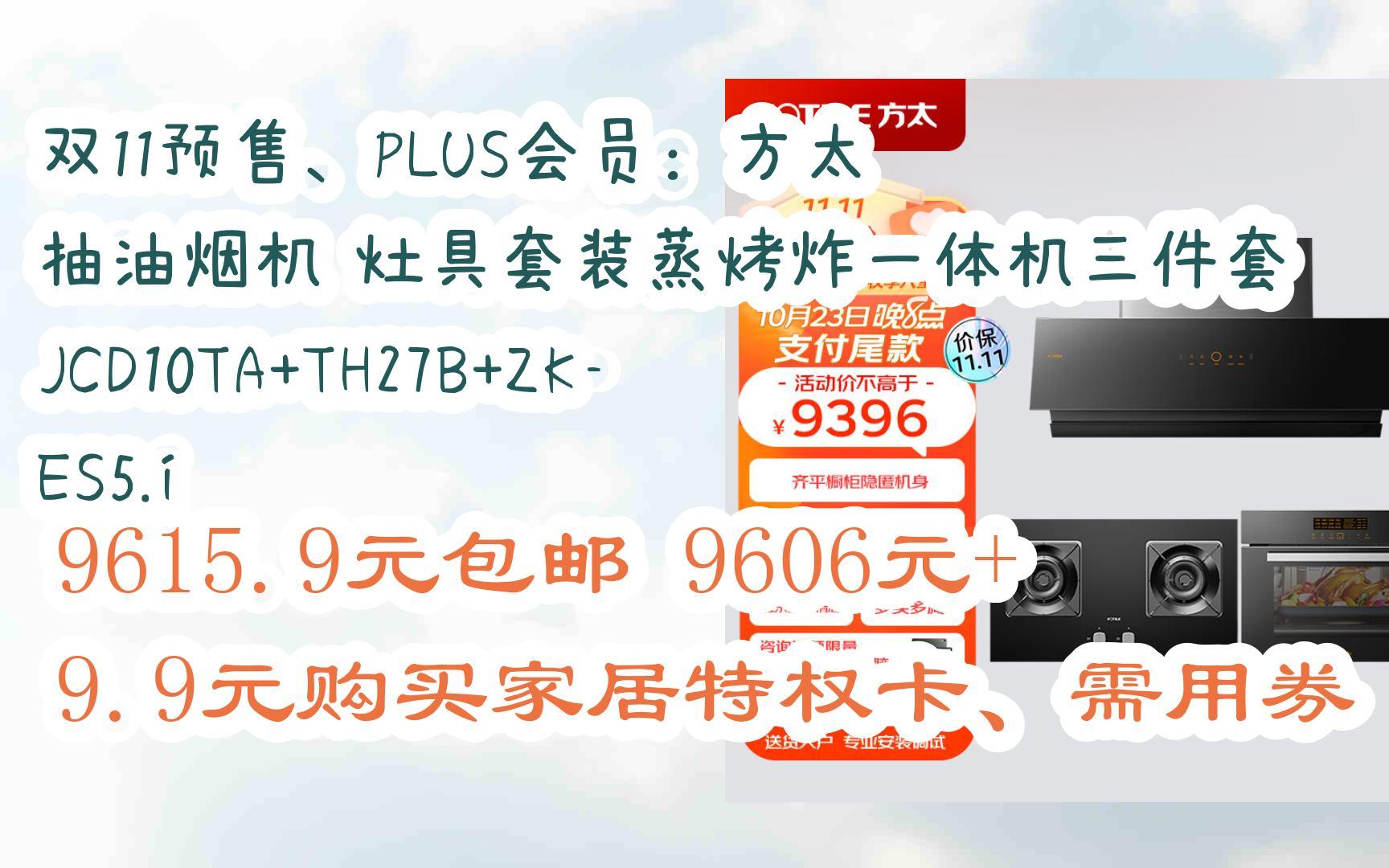 [图]【优惠券l在简介】：双11预售、PLUS会员：方太 抽油烟机 灶具套装蒸烤炸一体机三件套 JCD10TA+TH27B+ZK-ES5.i 9615.9元包邮9