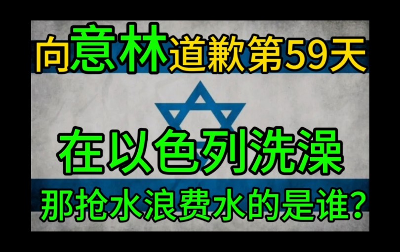 向意林道歉第59天,在以色列洗澡,那抢水浪费水的是谁?(第三次重制)哔哩哔哩bilibili