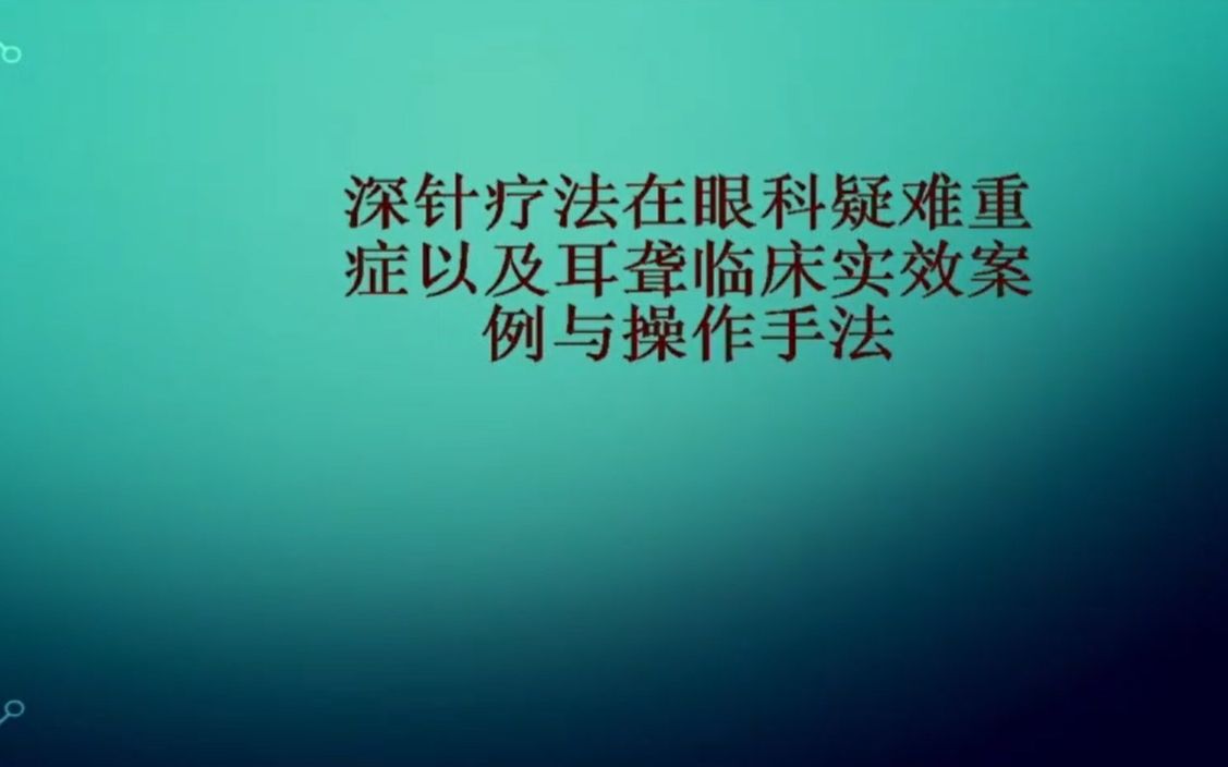 第九届国际经方班:谢奇:深针疗法在眼科疑难重症以及耳聋临床实效案例与操作手法哔哩哔哩bilibili