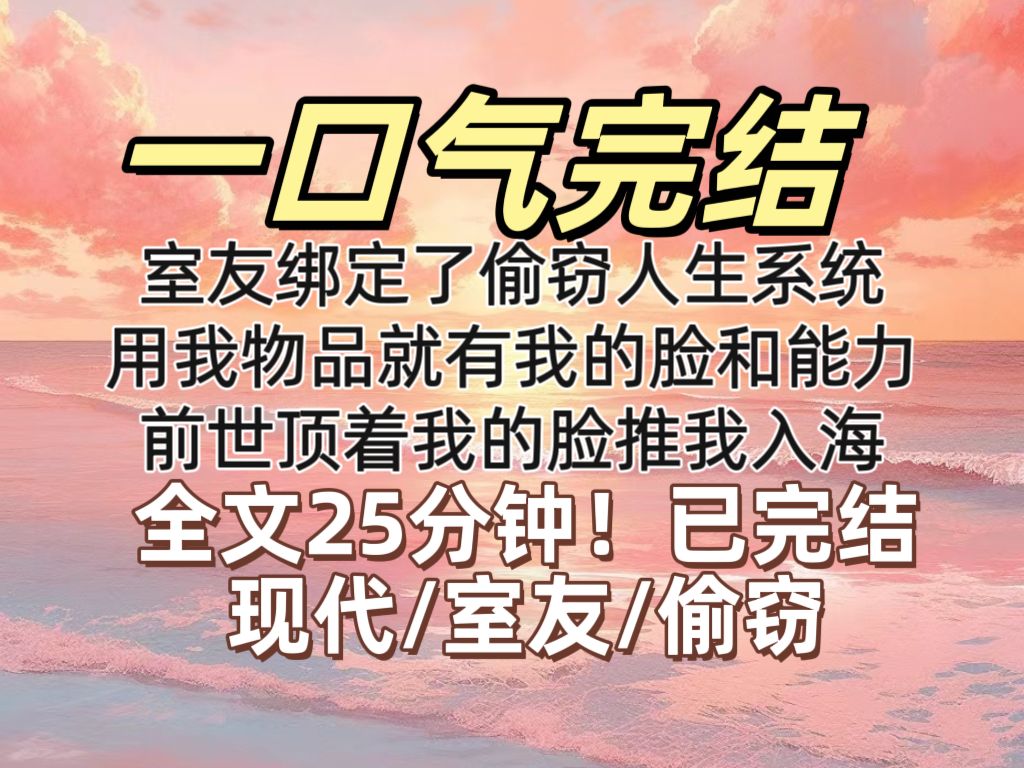 [图]【已完结】室友绑定了偷窃人生的系统，只要一直用我的物品，就可以拥有我的脸和我的能力，前世室友顶着我的脸，把我推入海，代替我成为张家千金