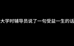 Download Video: 大学时辅导员说了一句受益一生的话：