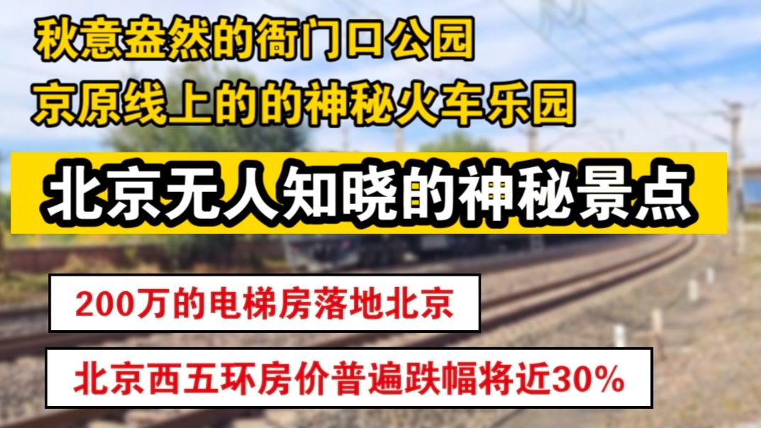 北京房价不到200万就能落地.环外下跌30%太普遍了.北京无人知晓的神秘景点,秋意盎然的衙门口公园,京原线上的神秘火车乐园.哔哩哔哩bilibili