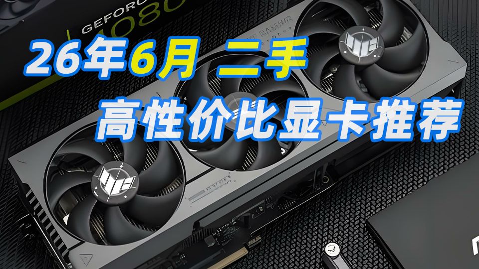 26年6月二手显卡行情及推荐 本月二手显卡价格终于绷不住了