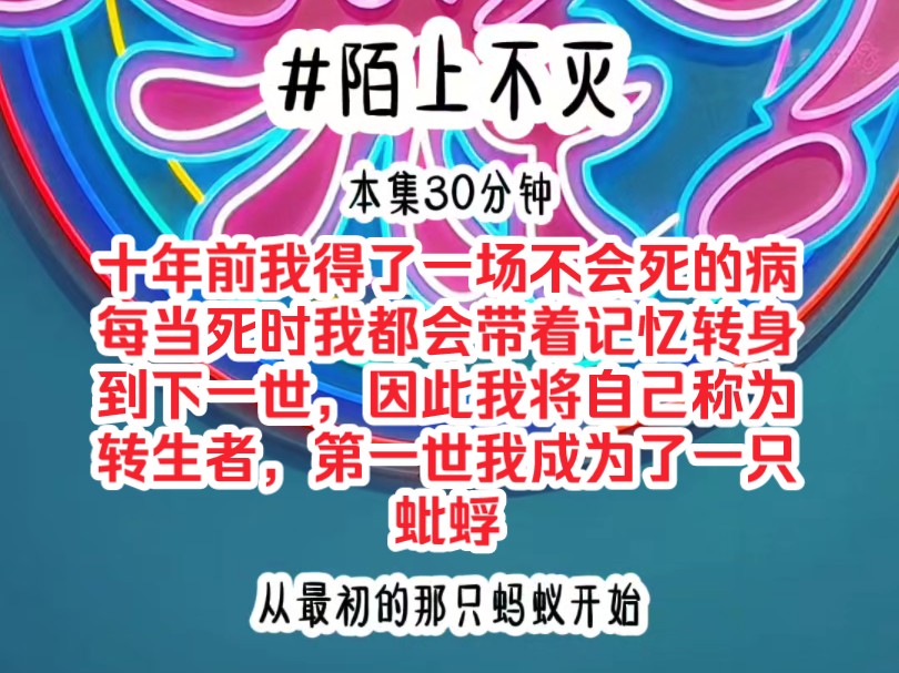 《陌上不灭》十年前我得了一场不会死的病,每当死时我都会带着记忆转身到下一世,因此我将自己称为转生者,第一世我成为了一只蚍蜉哔哩哔哩bilibili