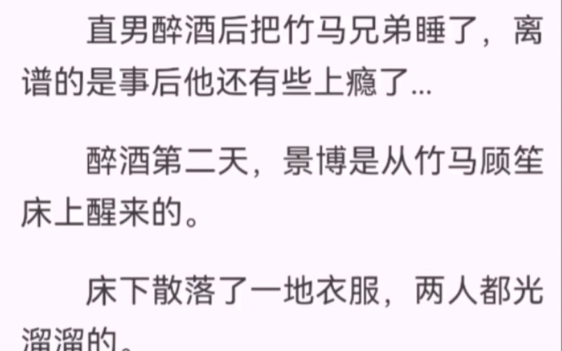 [图]直男醉酒后把竹马兄弟睡了，离谱的是事后他还有些上瘾了...醉酒第二天，景博是从竹马顾笙床上醒来的。床下散落了一地衣服，两人都光溜溜的。景博怒火中烧想痛揍顾笙