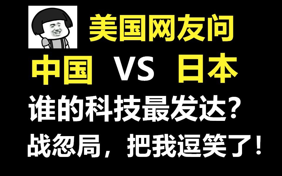 美国网友问,中国VS日本,哪个国家的科技更发达?战忽局,你又把我逗笑了!哔哩哔哩bilibili