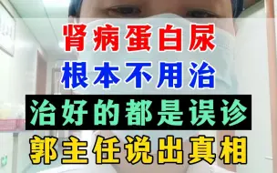 下载视频: 肾病蛋白尿根本不用治，治好的都是误诊，郭主任说出真相