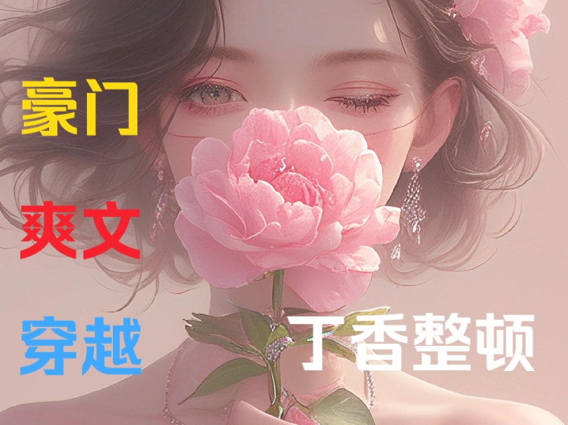 《丁香整顿》我穿成了一个恶毒女配,心狠手辣却对男主掏心掏肺,心甘情愿被男主利用……哔哩哔哩bilibili