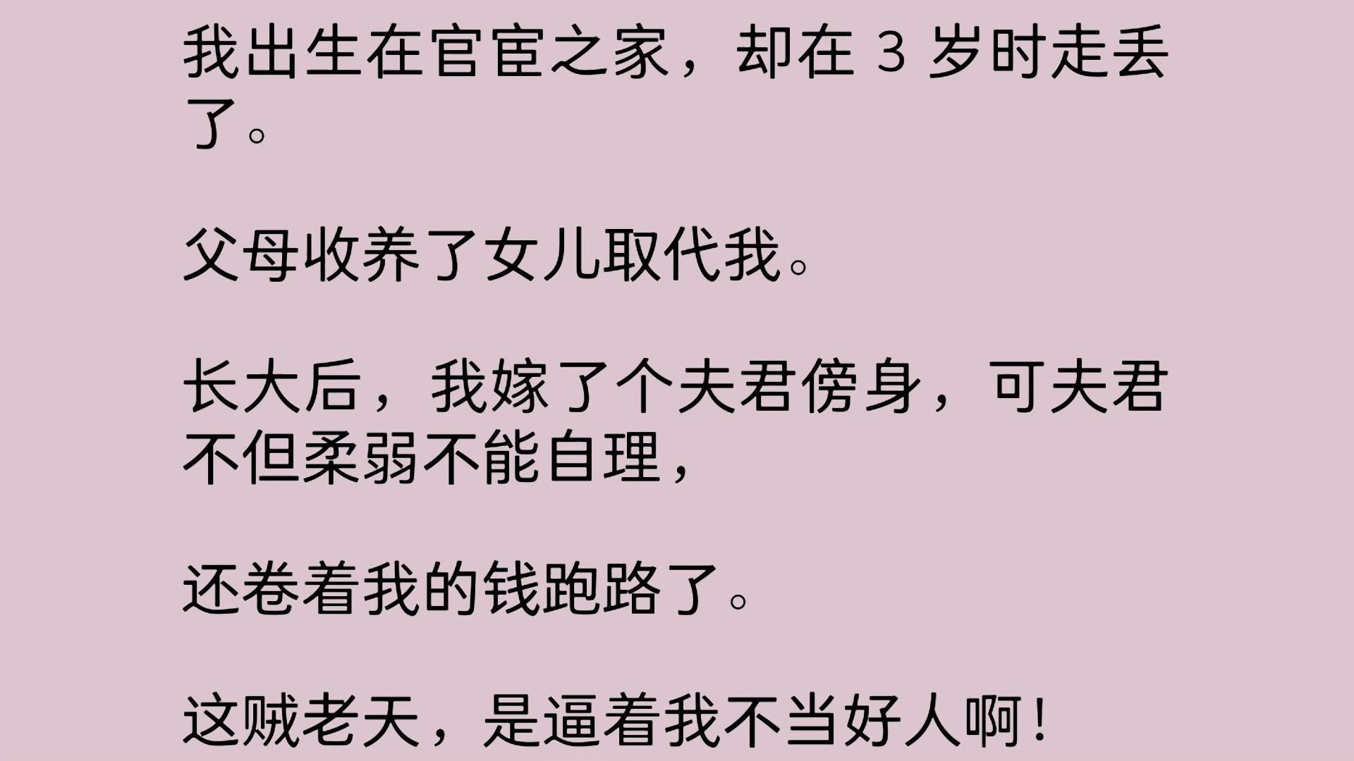 我出生在官宦之家,却在 3 岁时走丢了.父母收养了女儿取代我.长大后,我嫁了个夫君傍身,可夫君不但柔弱不能自理, 还卷着我的钱跑路了.哔哩哔哩...