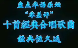 盘点华语乐坛“零差评”的，十首经典合唱歌曲，经典恒久远