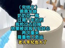 Video herunterladen: （完结文）爸爸发烧，奶奶兑一瓶过期八年的药，我抢过去扔掉，结果被说我不安好心，再次重来，尊重他人命运