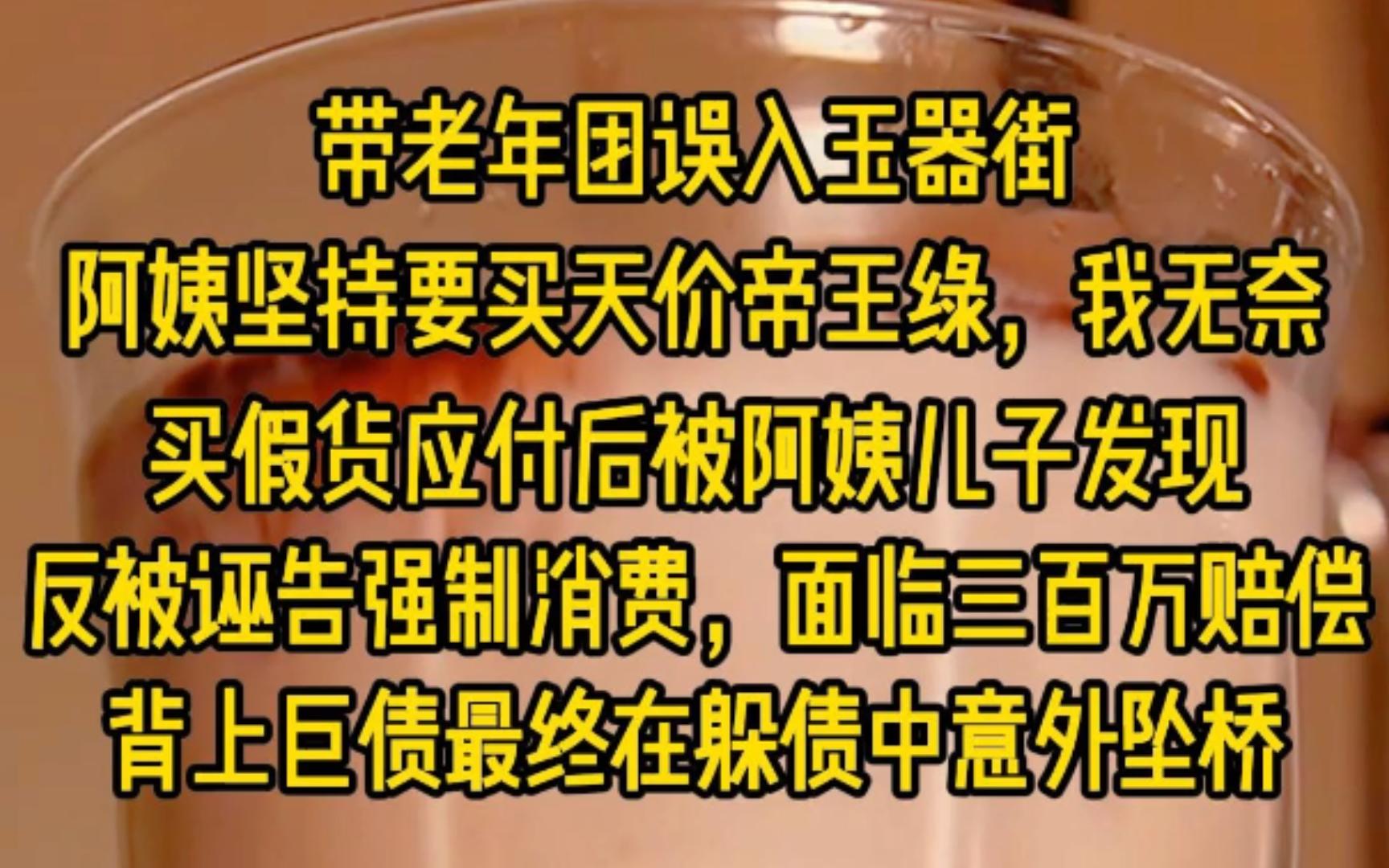 带老年团误入玉器街,一阿姨坚持要买天价帝王绿我无奈买假货应付,后被阿姨儿子发现反被诬告强制消费,面临三百万赔偿,求阿姨澄清遭拒导游证被吊销...